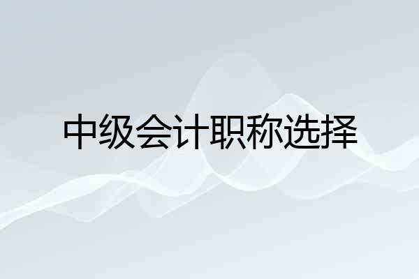 中级会计职称选择