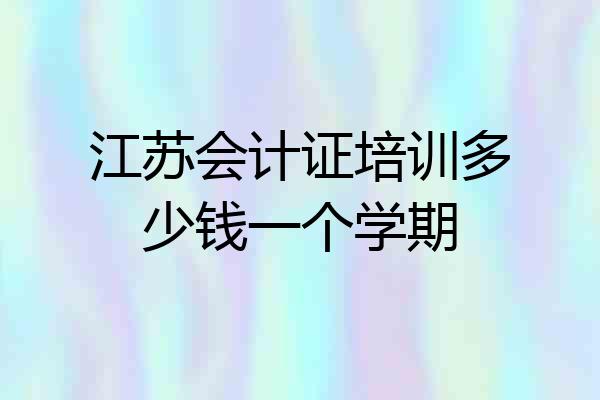 江苏会计证培训多少钱一个学期