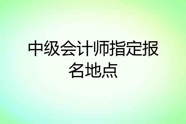 中级会计师指定报名地点