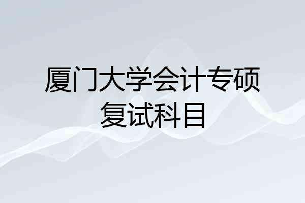 厦门大学会计专硕复试科目