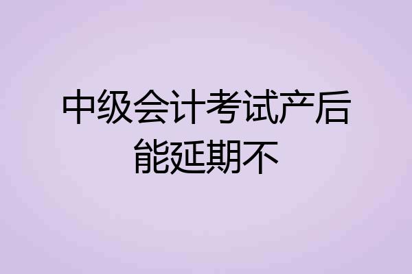 中级会计考试产后能延期不
