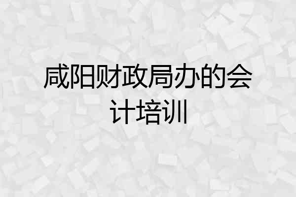 咸阳财政局办的会计培训