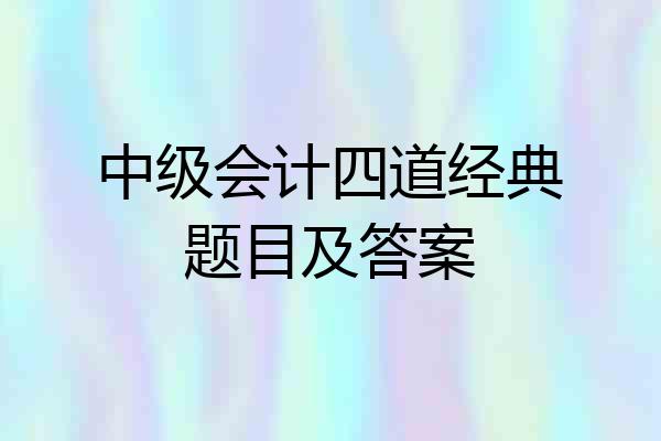 中级会计四道经典题目及答案