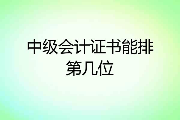中级会计证书能排第几位