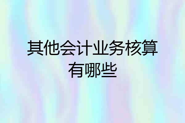 其他会计业务核算有哪些