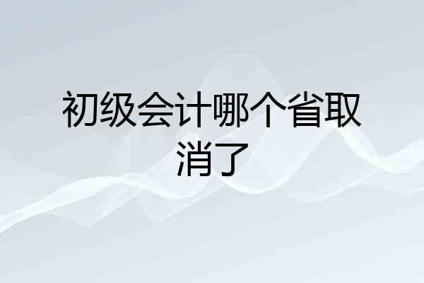 初级会计哪个省取消了