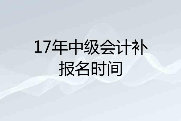 17年中级会计补报名时间