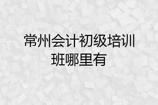 常州会计初级培训班哪里有