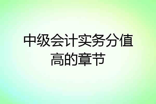 中级会计实务分值高的章节