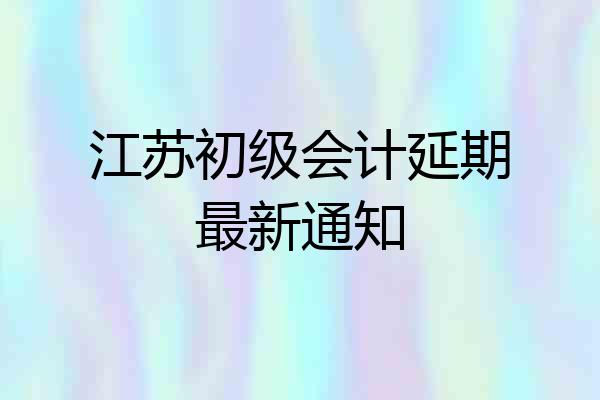 江苏初级会计延期最新通知