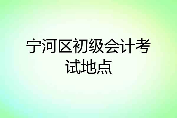 宁河区初级会计考试地点