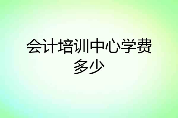 会计培训中心学费多少