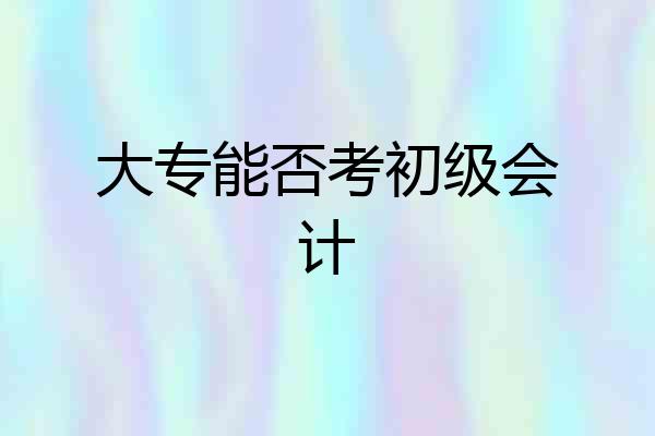 大专能否考初级会计