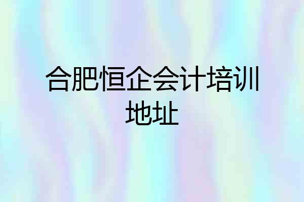 合肥恒企会计培训地址