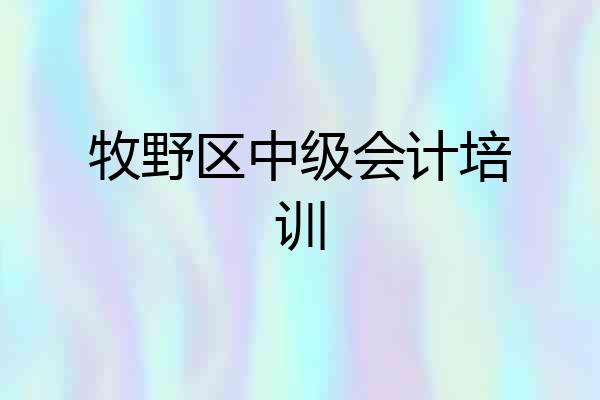 牧野区中级会计培训