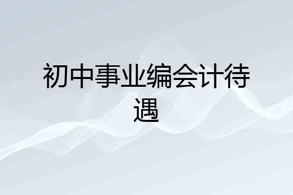 初中事业编会计待遇