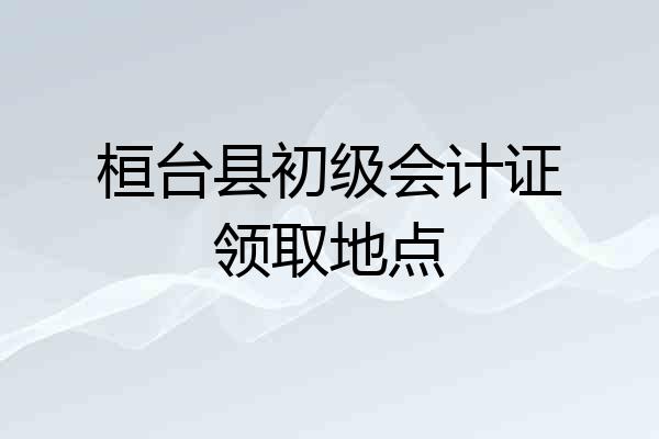 桓台县初级会计证领取地点