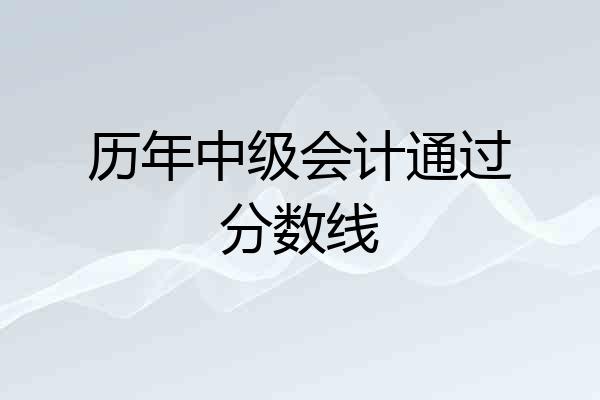 历年中级会计通过分数线