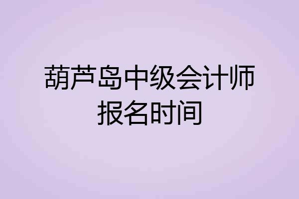 葫芦岛中级会计师报名时间