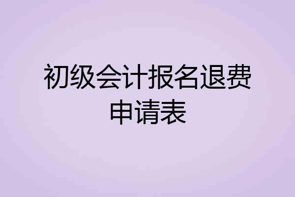 初级会计报名退费申请表