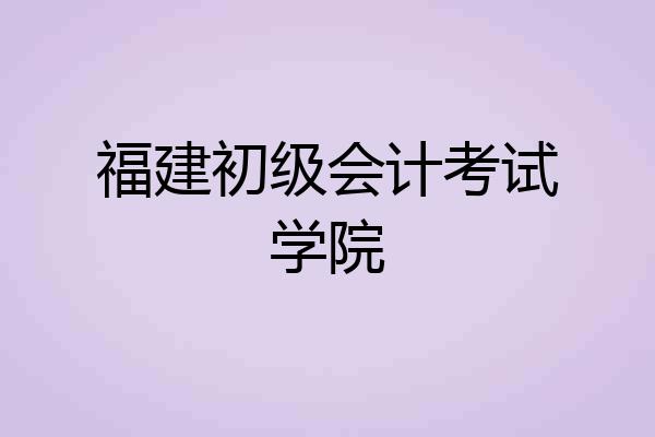 福建初级会计考试学院