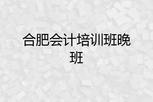 合肥会计培训班晚班