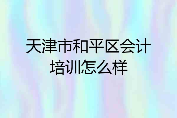 天津市和平区会计培训怎么样
