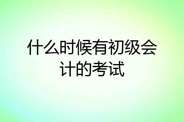 什么时候有初级会计的考试