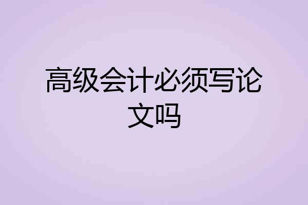 高级会计必须写论文吗