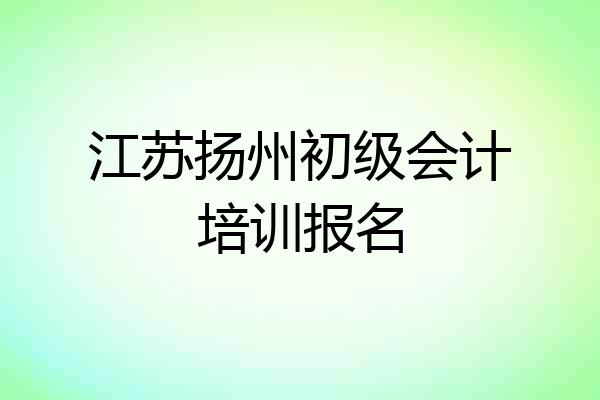 江苏扬州初级会计培训报名
