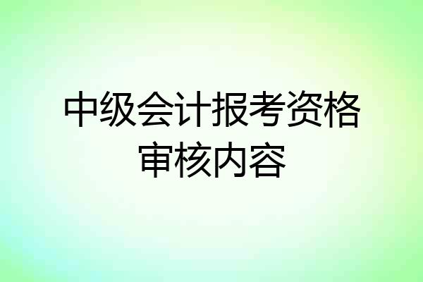 中级会计报考资格审核内容