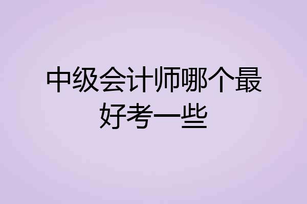 中级会计师哪个最好考一些