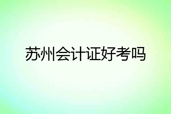 苏州会计证好考吗