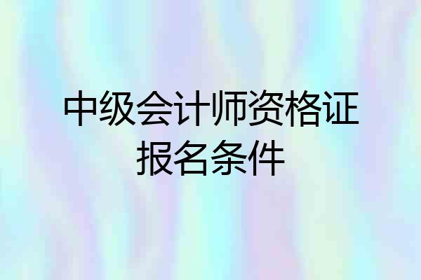 中级会计师资格证报名条件