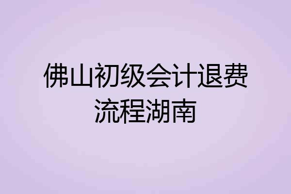 佛山初级会计退费流程湖南