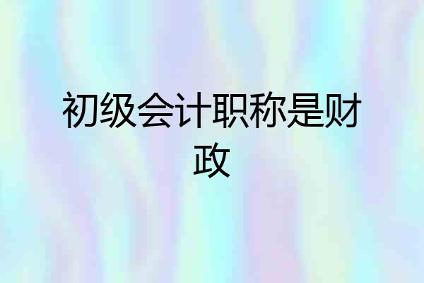 初级会计职称是财政