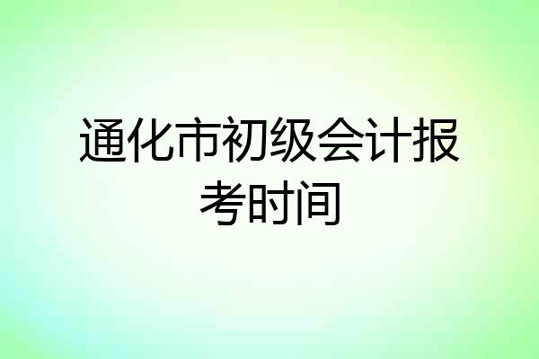 通化市初级会计报考时间
