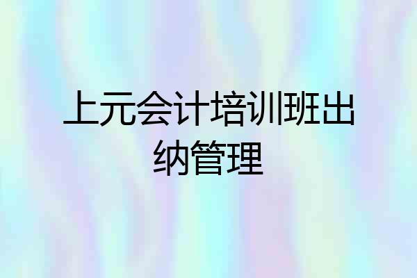 上元会计培训班出纳管理