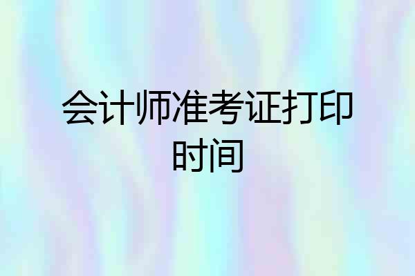 会计师准考证打印时间