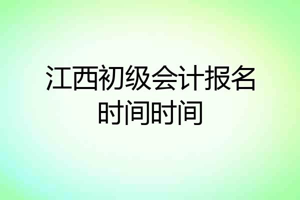 江西初级会计报名时间时间