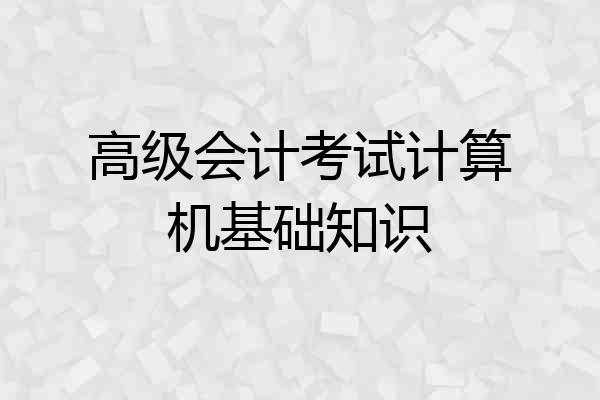 高级会计考试计算机基础知识