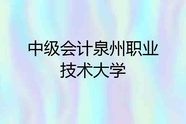 中级会计泉州职业技术大学