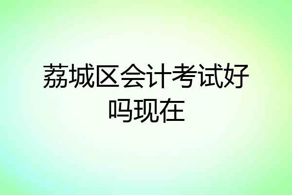 荔城区会计考试好吗现在