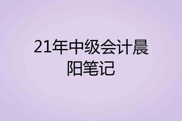 21年中级会计晨阳笔记