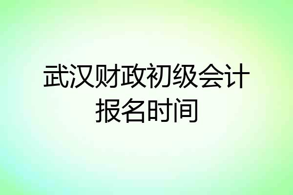 武汉财政初级会计报名时间