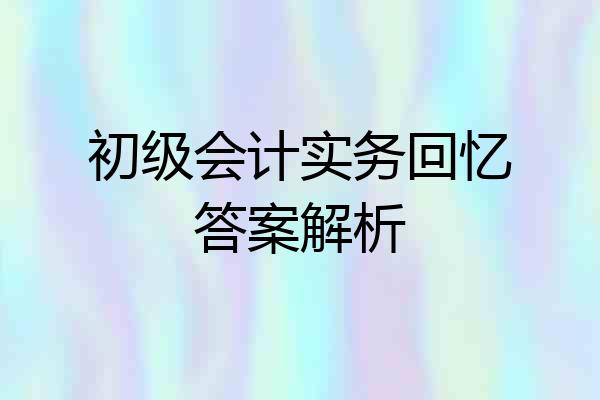 初级会计实务回忆答案解析