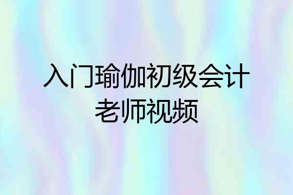 入门瑜伽初级会计老师视频
