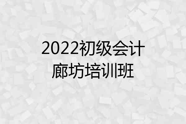 2022初级会计廊坊培训班