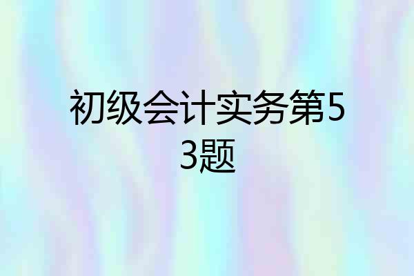 初级会计实务第53题
