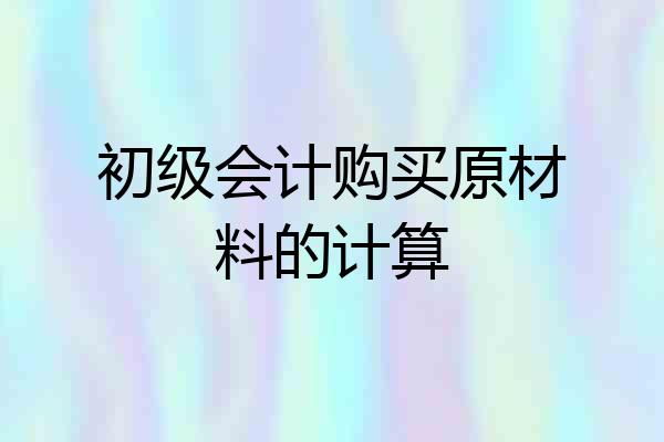 初级会计购买原材料的计算